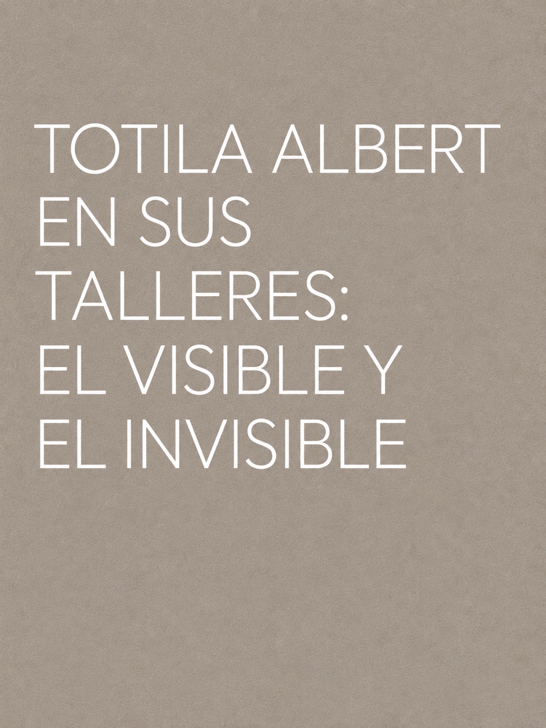 Tótila Albert en sus Talleres: El Visible y el Invisible